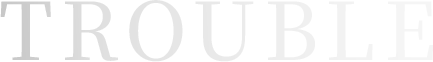 TROUBLE